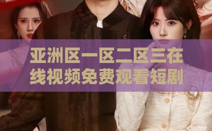 亚洲区一区二区三在线视频免费观看短剧《梦醒之后说爱你》凭什么让人上头?2026年追剧前必看的真实观感与隐藏看点久久精品无码免费不卡 亚洲区一区二区三在线视频免费观看短剧《梦醒之后说爱你》凭什么让人上头?2026年追剧前必看的真实观感与隐藏看点久久精品无码免费不卡