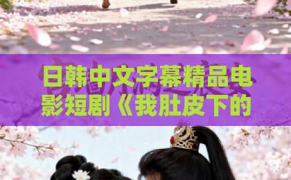 日韩中文字幕精品电影短剧《我肚皮下的阴谋》到底讲了什么？2026年这部黑马短剧值得熬夜追吗精品久久久久久中文字幕无码