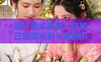 国产日本欧美一区妲己影院短剧《他的厉医生》凭什么让人上头?2026年追剧前必看的真实观感拆解日韩精品αv中文字幕 国产日本欧美一区妲己影院短剧《他的厉医生》凭什么让人上头?2026年追剧前必看的真实观感拆解日韩精品αv中文字幕