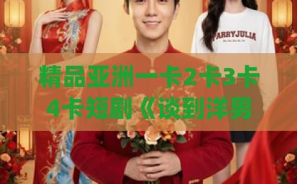 精品亚洲一卡2卡3卡4卡短剧《谈到洋男友后,前女友悔哭了》为何爆火?剧情、看点与追剧指南亚洲中文字幕Äv免费电影 精品亚洲一卡2卡3卡4卡短剧《谈到洋男友后,前女友悔哭了》为何爆火?剧情、看点与追剧指南亚洲中文字幕Äv免费电影