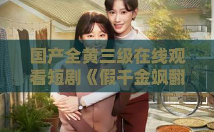 国产全黄三级在线观看短剧《假千金飒翻全家,外星小狗他超爱》爆火!凭什么让人上头?国产私拍精品88福利视频 国产全黄三级在线观看短剧《假千金飒翻全家,外星小狗他超爱》爆火!凭什么让人上头?国产私拍精品88福利视频