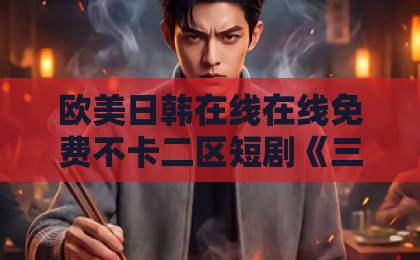 欧美日韩在线在线免费不卡二区短剧《三千神豪》(61集)凭什么爆火?揭秘【三千神豪】的追剧魔力