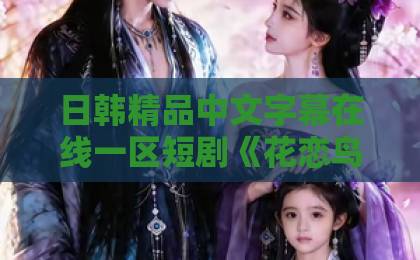 日韩精品中文字幕在线一区短剧《花恋鸟我要去花鸟》爆火,凭什么让人上头?日韩精品一区二区三区中文在线 日韩精品中文字幕在线一区短剧《花恋鸟我要去花鸟》爆火,凭什么让人上头?日韩精品一区二区三区中文在线