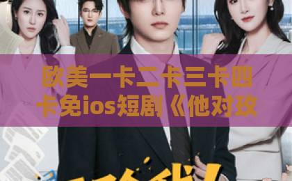 欧美一卡二卡三卡四卡免ios短剧《他对玫瑰动了心》为何刷屏?甜虐交织的追剧指南来了【2026热播】日韩精品中文字幕第1页 欧美一卡二卡三卡四卡免ios短剧《他对玫瑰动了心》为何刷屏?甜虐交织的追剧指南来了【2026热播】日韩精品中文字幕第1页