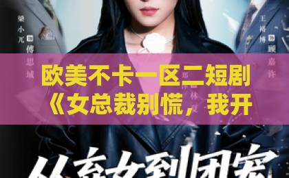 欧美不卡一区二短剧《女总裁别慌，我开天眼医术通神》凭什么让人一集上头？2026年追剧实测与看点拆解欧美亚在一区二区三区
