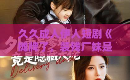 久久成人伊人短剧《摊牌了,装残厂妹是女总裁》凭什么让人一集入坑?2026年这部反套路爽剧藏着哪些看点国产精品日韩欧美一区二区三区 久久成人伊人短剧《摊牌了,装残厂妹是女总裁》凭什么让人一集入坑?2026年这部反套路爽剧藏着哪些看点国产精品日韩欧美一区二区三区