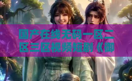 国产在线无码一区二区三区视频短剧《御姐替我做任务，我从废柴变总裁》凭啥让人追到停不下来？精品国产一区二区三区不卡