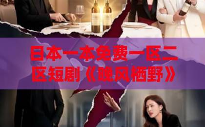 日本一本免费一区二区短剧《晚风栖野》凭什么让人上头？聊聊它藏得最深的三个看点中文字幕一区二区三区日韩精品