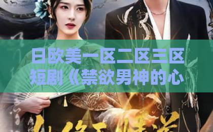 日欧美一区二区三区短剧《禁欲男神的心尖宠妻》凭什么让人一集上头？2026年追剧党真实反馈来了亚洲欧美日韩中一区
