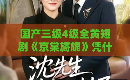 国产三级4级全黄短剧《京棠旖旎》凭什么让人上头？拆解2026年这部黑马短剧的看点与门道日韩电影一区二区