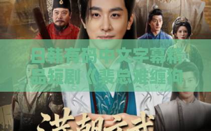 日韩有码中文字幕精品短剧《裴总难缠狗都不谈》凭啥让人熬夜刷？2026年追剧真实体验+避坑指南日韩免费不卡视频