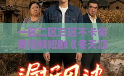一区二区三区不卡免费视频短剧《冬天洄游温暖海域》凭啥让人上头？治愈系黑马的3个隐藏看点日韩和欧美的一区二区