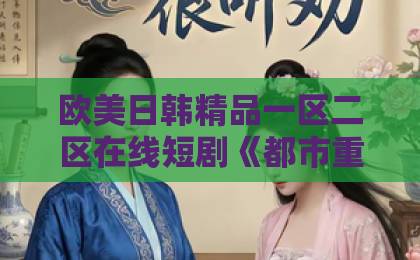 欧美日韩精品一区二区在线短剧《都市重生，我的联姻老婆美爆了》凭什么让人一集接一集？2026年追剧真实体验精品综合久久久久久888