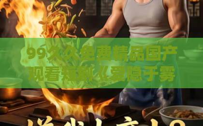 99久久免费精品国产观看短剧《爱隐于雾时》凭什么让人上头？2026年这部黑马剧的隐藏看点全解析91蜜桃不卡