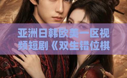 亚洲日韩欧美一区视频短剧《双生错位棋局》(30集):一场烧脑的平行时空博弈【2026年短剧推荐】深度解析
