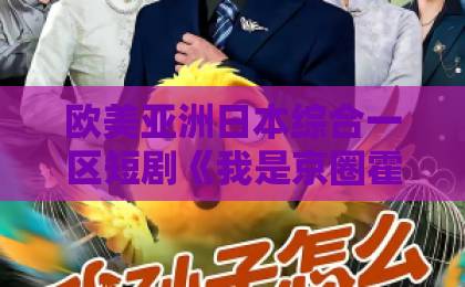 欧美亚洲日本综合一区短剧《我是京圈霍少的专属止疼药》(62集)爆火!为何全网都在追这剂“情感良药”?【2026新剧解析】