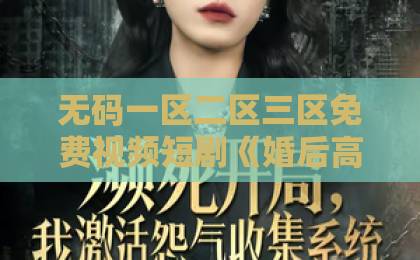 无码一区二区三区免费视频短剧《婚后高甜:陆先生请多指教》凭什么让人一集上头?2026年追剧真实体验日韩一区二区三区四区 无码一区二区三区免费视频短剧《婚后高甜:陆先生请多指教》凭什么让人一集上头?2026年追剧真实体验日韩一区二区三区四区