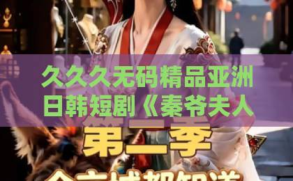 久久久无码精品亚洲日韩短剧《秦爷夫人又孕吐了》（77集）太火了！霸总甜宠+孕吐梗，【秦爷夫人又孕吐了】为何让人上头？