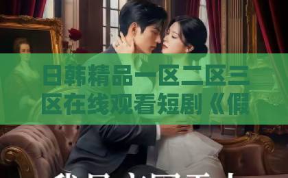 日韩精品一区二区三区在线观看短剧《假戏真意》凭什么让人上头？拆解2026年爆款短剧的