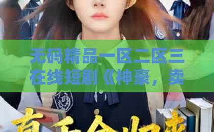 无码精品一区二区三在线短剧《神豪，卖奶茶的我竟成了世界首富》爆火背后：2026年普通人逆袭爽点全解析久久伊人大香萑