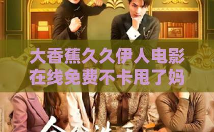 大香蕉久久伊人电影在线免费不卡甩了妈宝男后打脸全世界:这部短剧凭什么让2026年观众集体上头?久久精品人人做人人爽电影 大香蕉久久伊人电影在线免费不卡甩了妈宝男后打脸全世界:这部短剧凭什么让2026年观众集体上头?久久精品人人做人人爽电影