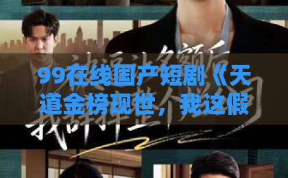 99在线国产短剧《天道金榜现世,我这假死帝尊藏不住了》(41集)!深度解析:为何全网追更?【2026年爆款短剧】