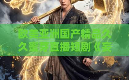 欧美亚洲国产精品久久蜜芽直播短剧《妄念芜情》值得追吗？2026年这部黑马短剧的看点、口碑与入坑指南国产欧美一区二区久久久