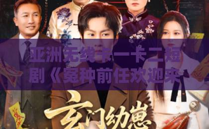 亚洲无线卡一卡二短剧《冤种前任欢迎来到对抗路》爆火背后：2026年最上头的