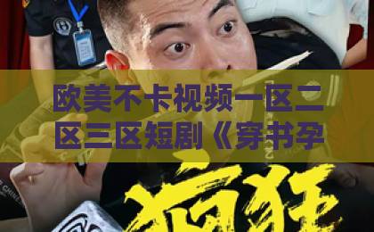 欧美不卡视频一区二区三区短剧《穿书孕妻，反派老公掌心宠》凭啥让人一集上头？2026年追剧党真实反馈来了91精品国产综合久久久久久