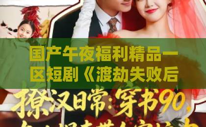 国产午夜福利精品一区短剧《渡劫失败后我成了假千金》凭什么让人一集接一集?2026年追剧真实体验久久综合精品国产丝袜长腿 国产午夜福利精品一区短剧《渡劫失败后我成了假千金》凭什么让人一集接一集?2026年追剧真实体验久久综合精品国产丝袜长腿