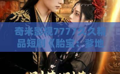 奇米影视7777久久精品短剧《胎宝：爹地别作，妈咪是真大佬》凭啥让人追到停不下来？2026年这部反套路甜宠爽剧藏了多少惊喜99热久久视频只有精品在线