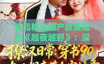 精品精品国产欧美短剧《越夜越野》：深夜赛道上的情感突围，2026年值得细品的黑马之作青青成人福利国产在线视频