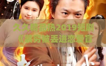 久久精品热2019短剧《装穷被丢进恋爱盲盒后》凭什么让人一口气刷完？拆解2026年这匹黑马亚洲Äv伊人久久青青草原