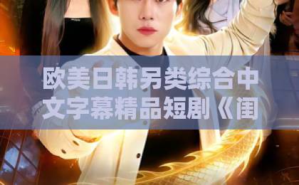 欧美日韩另类综合中文字幕精品短剧《闺蜜齐穿嫁豪门!要跑一起跑》:2026年双女主穿越爽剧,凭什么让人一口气刷完?久久久久精品国产四虎 欧美日韩另类综合中文字幕精品短剧《闺蜜齐穿嫁豪门!要跑一起跑》:2026年双女主穿越爽剧,凭什么让人一口气刷完?久久久久精品国产四虎