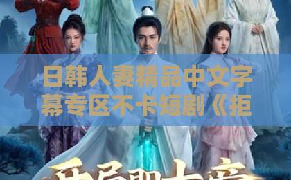 日韩人妻精品中文字幕专区不卡短剧《拒绝卑微讨好，反被大小姐全家宠上天》凭什么让人追到停不下来？欧美日韩精品在线观看中文字幕