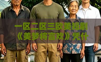 一区二区三欧美短剧《美梦将言欢》凭什么让人一集上头？2026年追剧前必看的真实口碑与隐藏看点日韩欧美一区