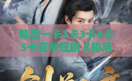 精品一卡2卡3卡4卡5卡亚洲短剧《陷落京霓：唯一偏爱》凭什么让人熬夜追？2026年这部黑马剧的看点全拆解香蕉伊人久久视频在线