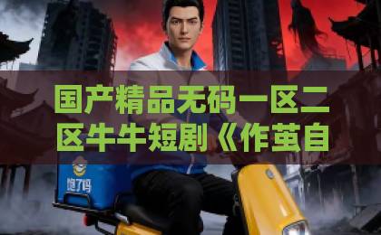 国产精品无码一区二区牛牛短剧《作茧自成牢》到底讲了什么?看完这篇再决定追不追(附真实观感)日韩欧美国产一卡 国产精品无码一区二区牛牛短剧《作茧自成牢》到底讲了什么?看完这篇再决定追不追(附真实观感)日韩欧美国产一卡