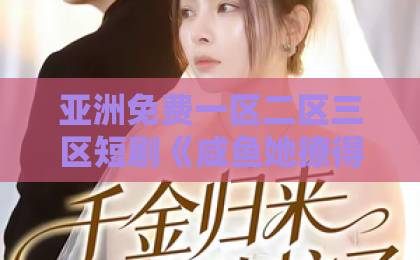 亚洲免费一区二区三区短剧《咸鱼她撩得魔帝不要不要的》凭什么让人上头？2026年追剧实测与看点拆解久久精品无码一区二区三区