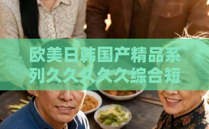 欧美日韩国产精品系列久久久久久综合短剧《陌生年代》凭什么让人上头？2026年追剧前必看的真实口碑与隐藏看点日韩精品中文字幕久久久久一区二区