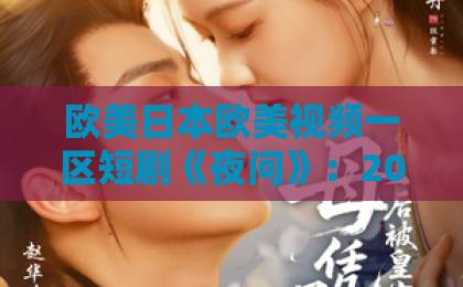 欧美日本欧美视频一区短剧《夜问》:2026年最值得细品的悬疑短剧?看完这篇再决定追不追亚洲欧美综合国产一区 欧美日本欧美视频一区短剧《夜问》:2026年最值得细品的悬疑短剧?看完这篇再决定追不追亚洲欧美综合国产一区