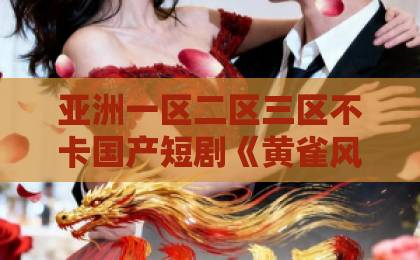 亚洲一区二区三区不卡国产短剧《黄雀风》凭什么让人一集入坑？2026年这部黑马短剧的看点与门道伊人精品成人久久综合