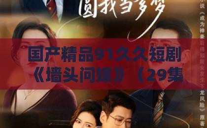 国产精品91久久短剧《墙头问嫁》（29集）！为何成为2026年开年爆款？【墙头问嫁】剧情解析与看点盘点