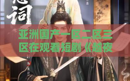 亚洲国产一区二区三区在观看短剧《越夜越爱》凭什么让人一集上头?2026年追剧党必看的深夜情感图鉴国产夫妻自拍99 亚洲国产一区二区三区在观看短剧《越夜越爱》凭什么让人一集上头?2026年追剧党必看的深夜情感图鉴国产夫妻自拍99