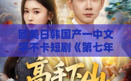 欧美日韩国产一中文字不卡短剧《第七年向你臣服》凭什么让人一集入坑？2026年追剧前必看的真实观感拆解日韩人妻精品中文字幕免费