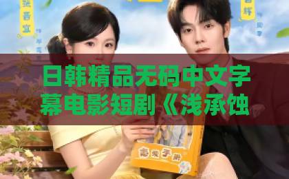 日韩精品无码中文字幕电影短剧《浅承蚀月》值得追吗？拆解这部2026年黑马短剧的看点与争议国产黄三级三级三级三级