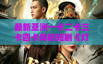 最新亚洲一卡二卡三卡四卡导航短剧《灯光下的明与暗》凭什么让人上头？2026年这部黑马剧的看点与争议全解析久久伊人小说网