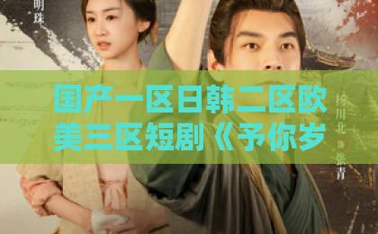 国产一区日韩二区欧美三区短剧《予你岁岁美好》凭什么让人上头？治愈系黑马背后藏着这些细节一本色道久久综合亚洲精品