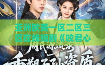 亚洲欧美一区二区三区在线短剧《咬君心》凭什么让人一集上头？2026年追剧前必看的真实口碑拆解久久伊人香蕉网