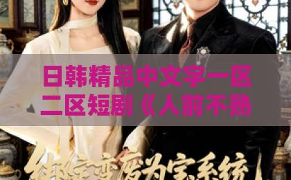 日韩精品中文字一区二区短剧《人前不熟，人后熟透》凭什么让人上头？2026年最值得细品的